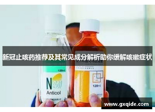 新冠止咳药推荐及其常见成分解析助你缓解咳嗽症状