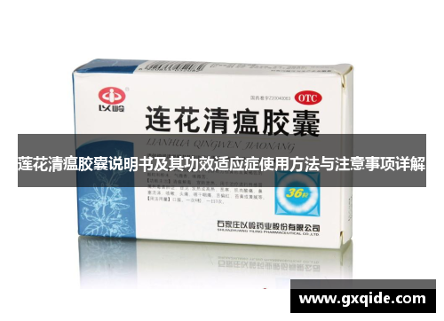 莲花清瘟胶囊说明书及其功效适应症使用方法与注意事项详解