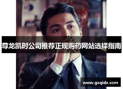 尊龙凯时公司推荐正规购药网站选择指南