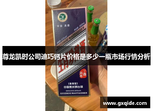 尊龙凯时公司迪巧钙片价格是多少一瓶市场行情分析
