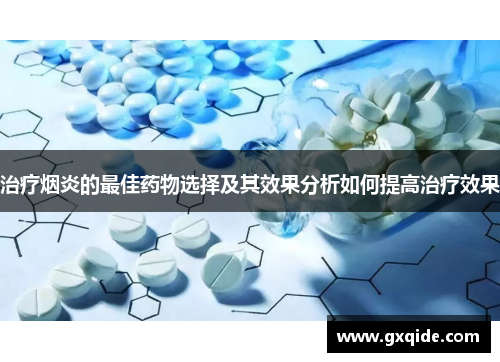 治疗烟炎的最佳药物选择及其效果分析如何提高治疗效果